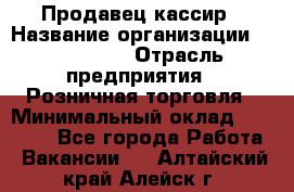 Продавец-кассир › Название организации ­ Diva LLC › Отрасль предприятия ­ Розничная торговля › Минимальный оклад ­ 30 000 - Все города Работа » Вакансии   . Алтайский край,Алейск г.